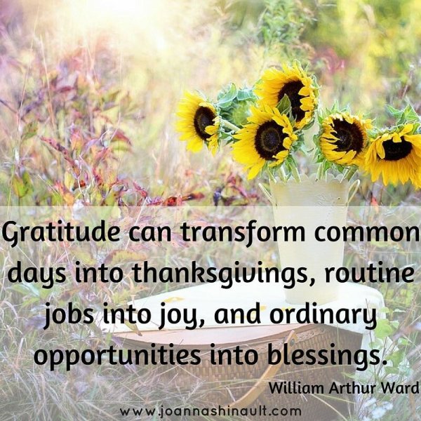 Gratitude can transform common days into thanksgivings, routine jobs into joy, and ordinary opportunities into blessings-William Arthur Ward