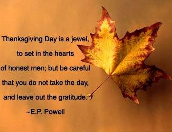 Thanksgiving day is a jewel, to set in the hearts of honest men but be careful that you do not take the day and leave out the gratitude - E. P. Powell