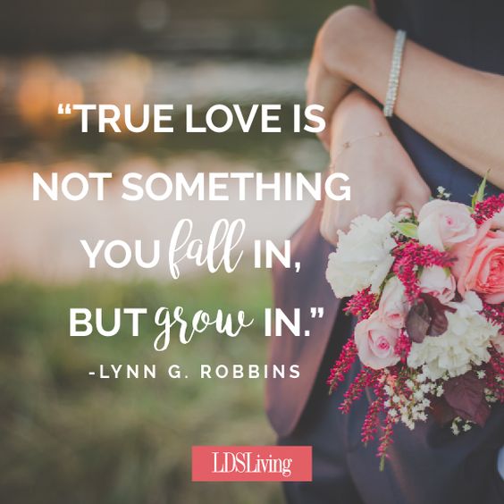 True love is not something you fall in but grow in.- Lynn G. Robbins