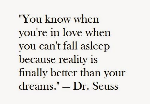 You know when you are in love when you can not fasll asleep because than your dreams - Dr. Seuss.