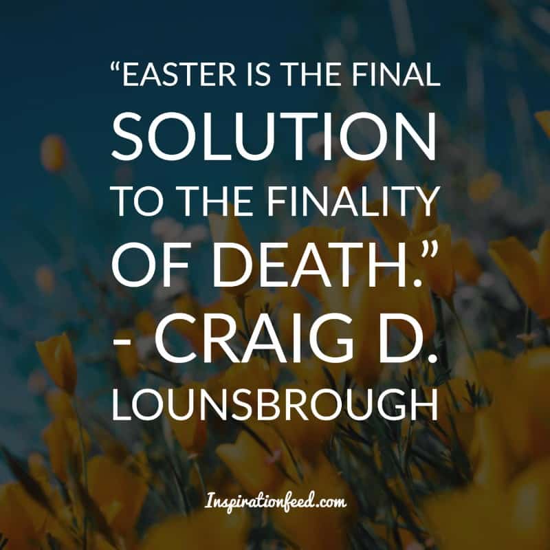 Easter is the final solution to the finality of death - Craig D. Lounsbrough