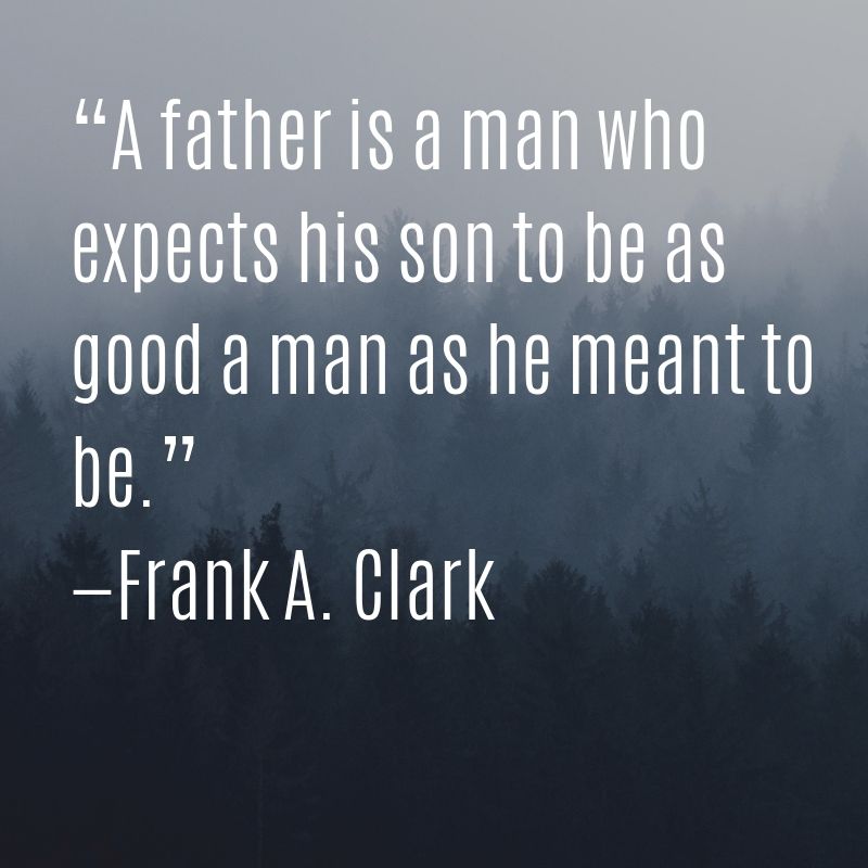 A father is a man who expects his son to be as good a man as he meant to be.