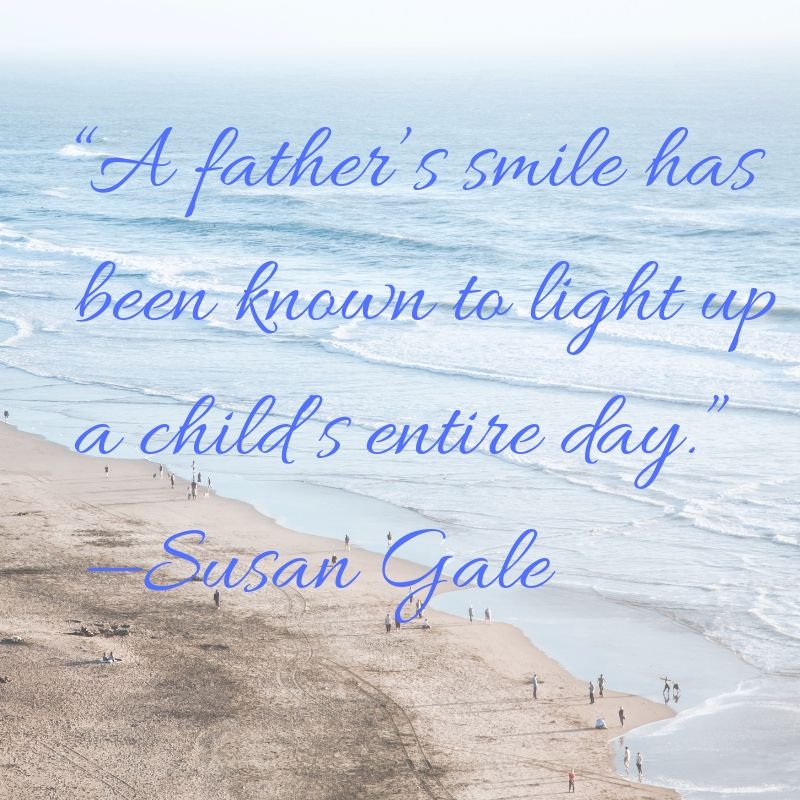 A father smile has been known to light up a child entire day.