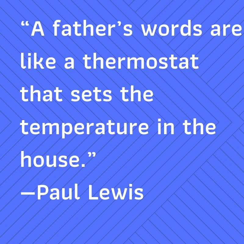 A father words are like a thermostat that sets the temperature in the house.