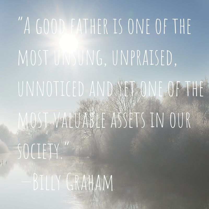 A good father is one of the most unsung, unpraised, unnoticed and yet one of the most valuable assets in our society.