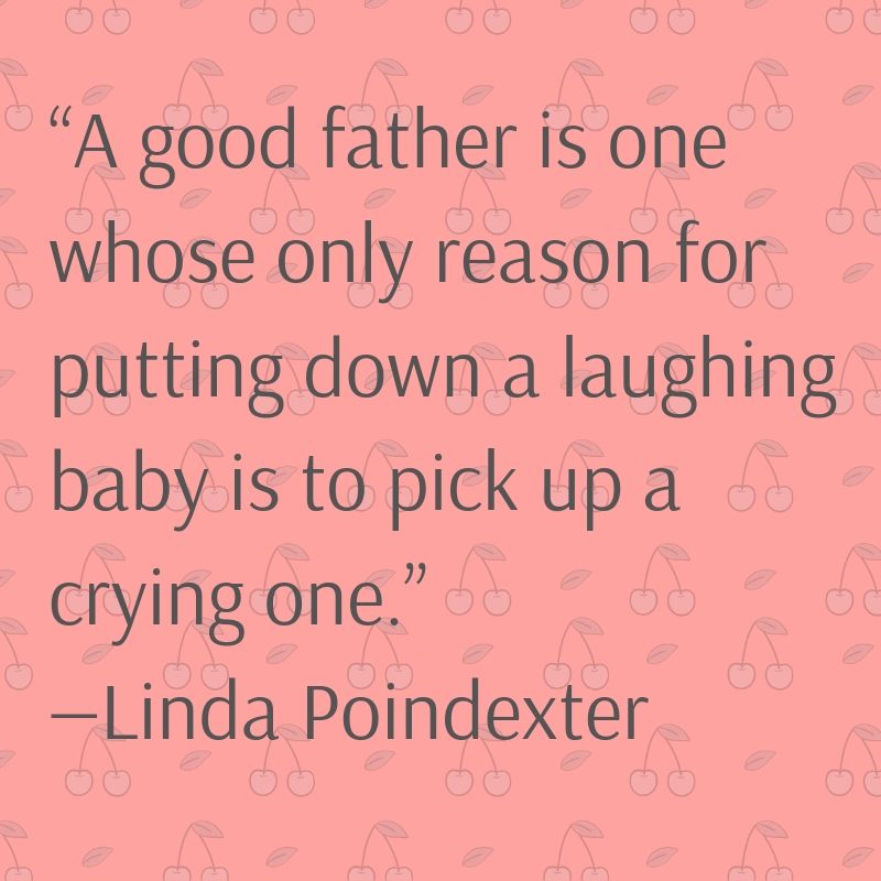 A good father is one whose only reason for putting down a laughing baby is to pick up a crying one.