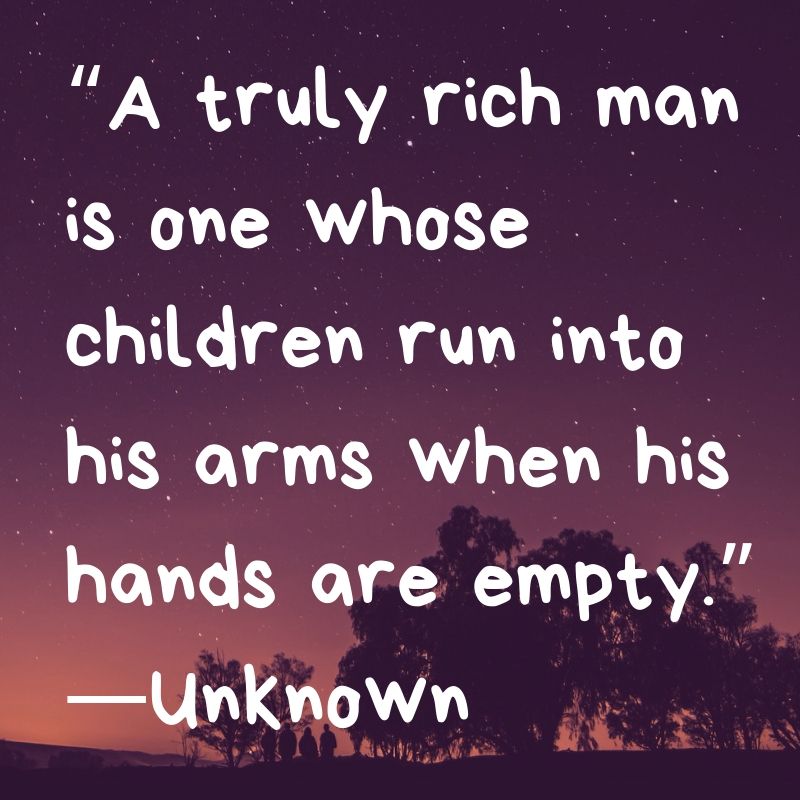 A truly rich man is one whose children run into his arms when his hands are empty.