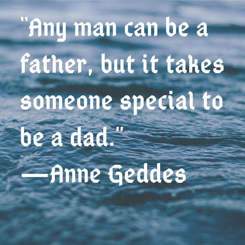 Any man can be a father, but it takes someone special to be a dad.