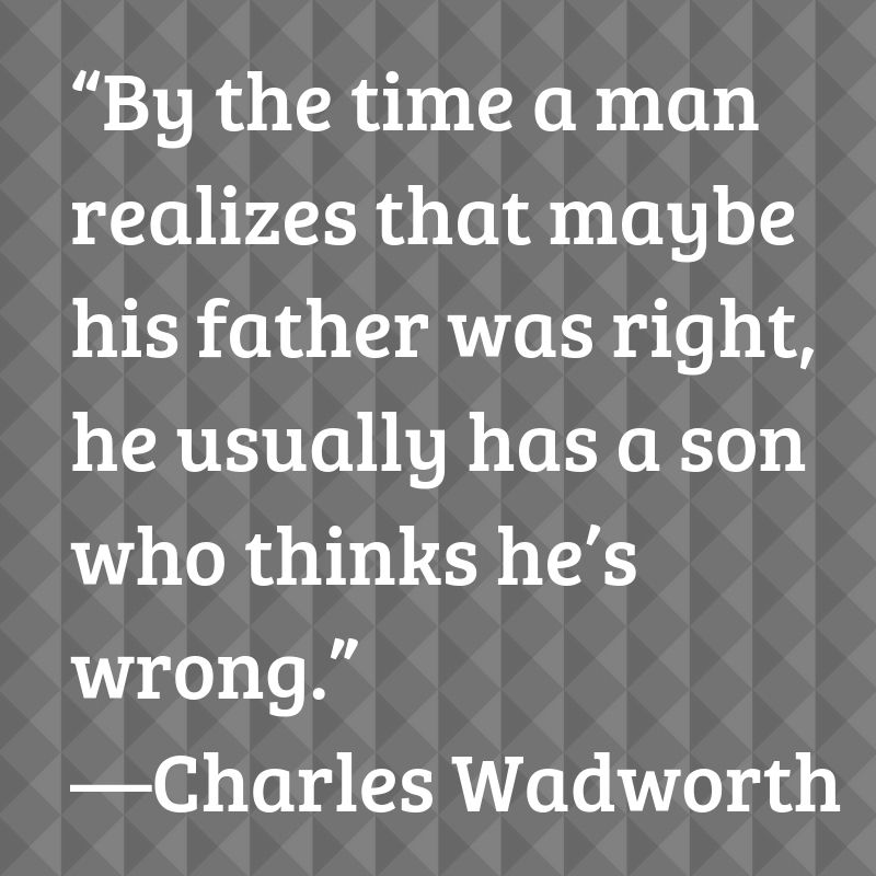 By the time a man realizes that maybe his father was right, he usually has a son who thinks he is wrong.