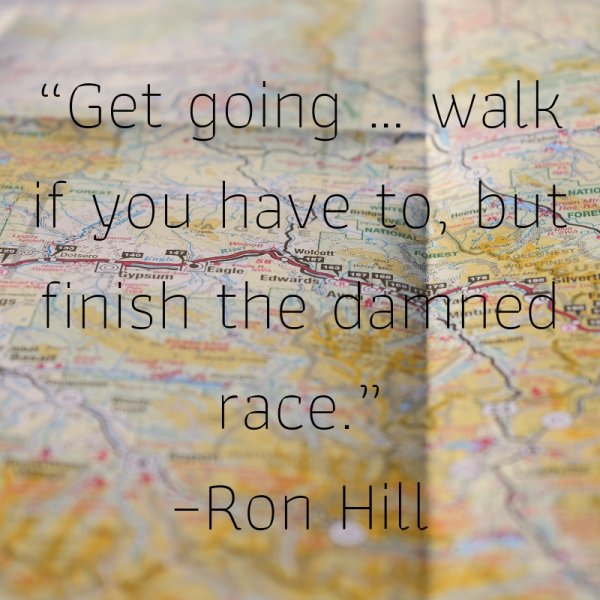 Get going … walk if you have to, but finish the damned race