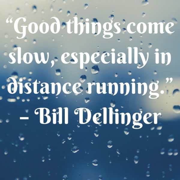Good things come slow, especially in distance running.
