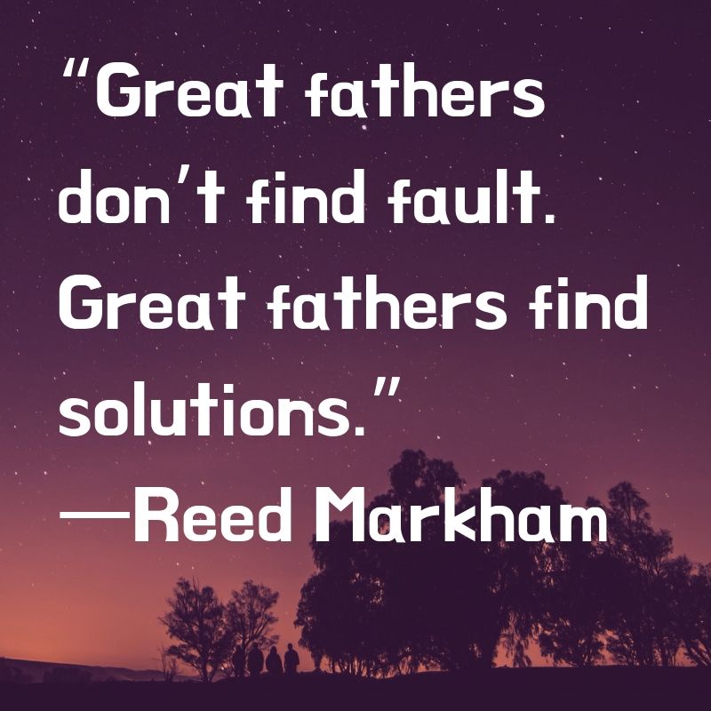 Great fathers do not find fault. Great fathers find solutions.
