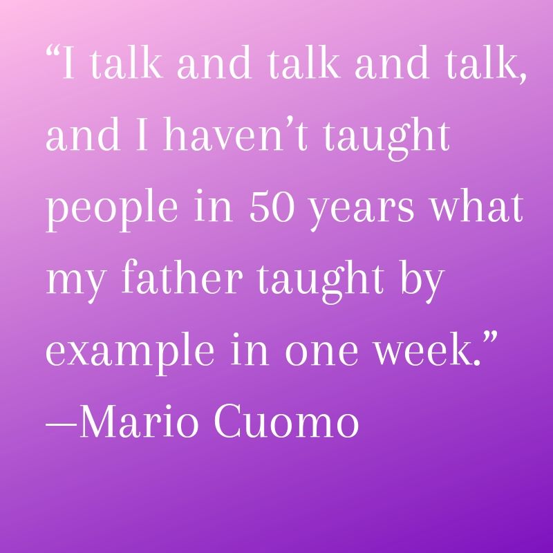 I talk and talk and talk, and I have not taught people in 50 years what my father taught by example in one week.