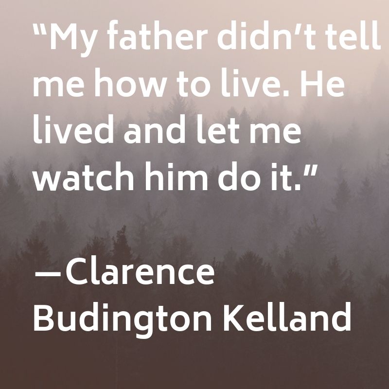 My father did not tell me how to live. He lived and let me watch him do it.