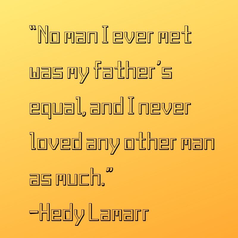 No man I ever met was my father is equal, and I never loved any other man as much.