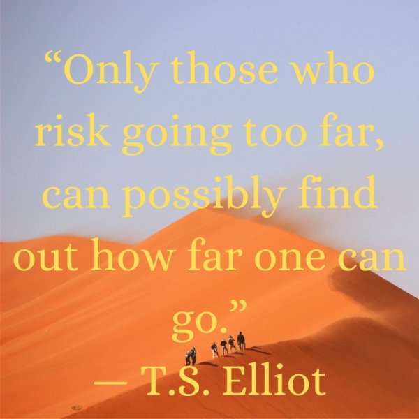 Only those who risk going too far, can possibly find out how far one can go.