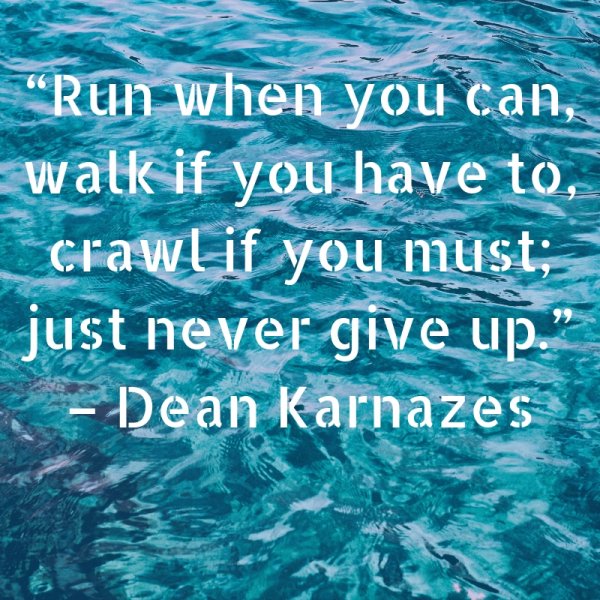 Run when you can, walk if you have to, crawl if you must; just never give up.