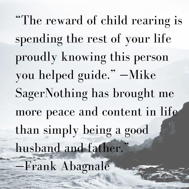 The reward of child rearing is spending the rest of your life proudly knowing this person you helped guide.