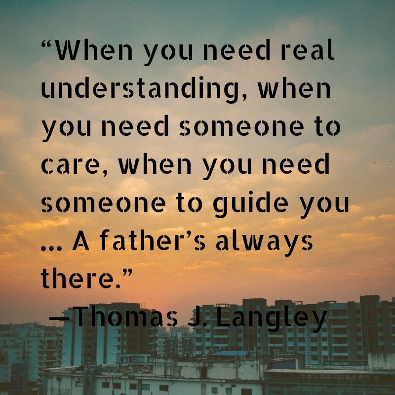 When you need real understanding, when you need someone to care, when you need someone to guide you, A father is always there.