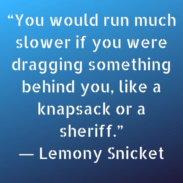 You would run much slower if you were dragging something behind you, like a knapsack or a sheriff.
