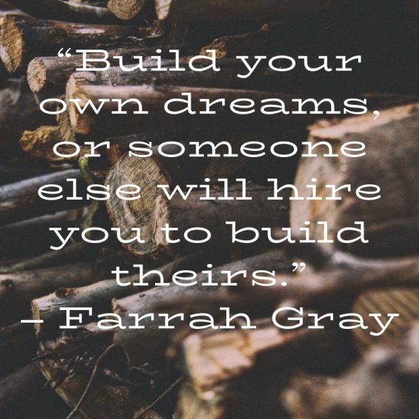 “Build your own dreams, or someone else will hire you to build theirs.”