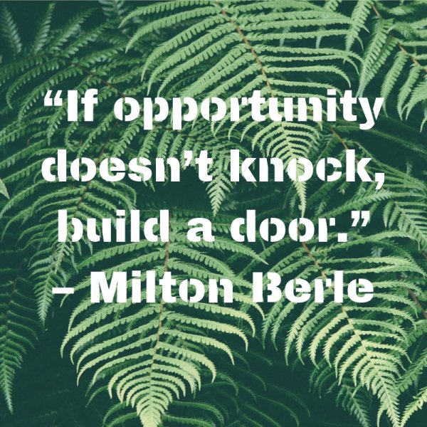 “If opportunity doesn’t knock, build a door.”