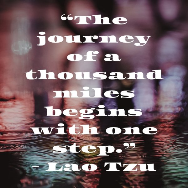 “The journey of a thousand miles begins with one step.”