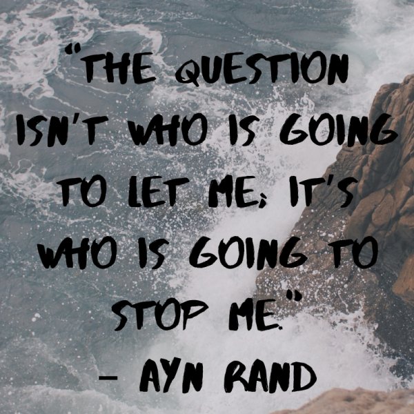 “The question isn’t who is going to let me; it’s who is going to stop me.”