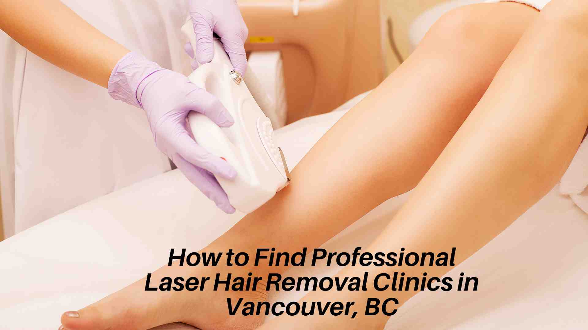 How to Find a Professional Laser Hair Removal Clinic in Vancouver, BC