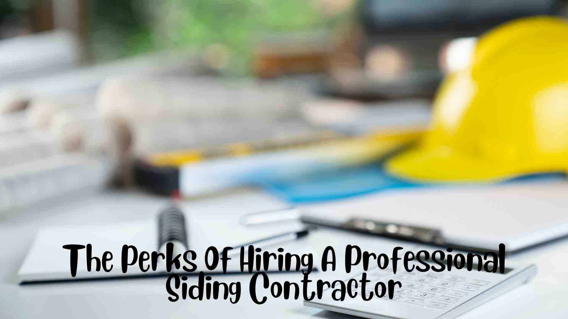 The Perks Of Hiring A Professional Siding Contractor